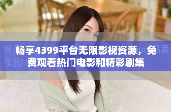 畅享4399平台无限影视资源，免费观看热门电影和精彩剧集