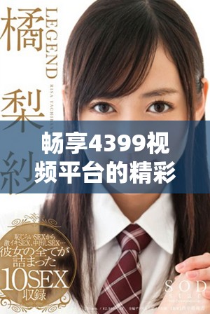 畅享4399视频平台的精彩电视剧全集免费在线观看尽在此处