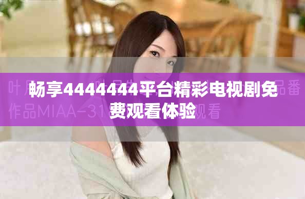 畅享4444444平台精彩电视剧免费观看体验
