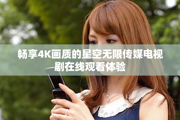 畅享4K画质的星空无限传媒电视剧在线观看体验