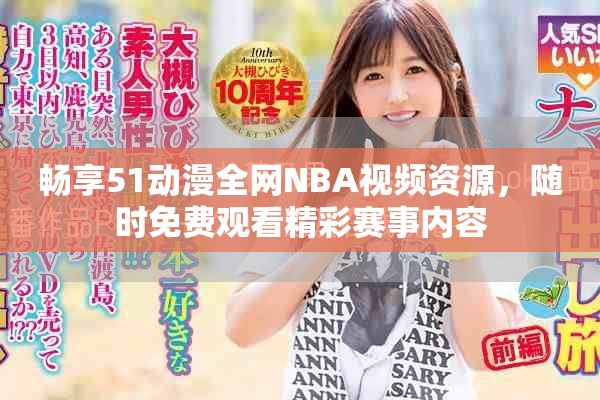 畅享51动漫全网NBA视频资源，随时免费观看精彩赛事内容