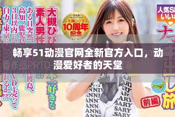 畅享51动漫官网全新官方入口，动漫爱好者的天堂