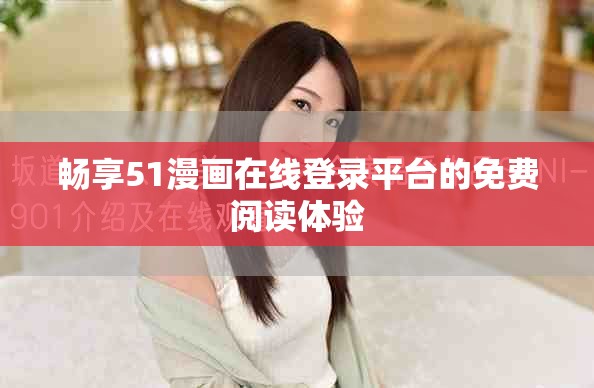 畅享51漫画在线登录平台的免费阅读体验