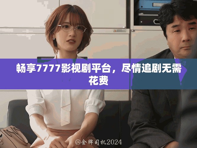 畅享7777影视剧平台，尽情追剧无需花费