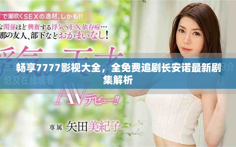 畅享7777影视大全，全免费追剧长安诺最新剧集解析