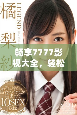 畅享7777影视大全，轻松追剧小别离无压力