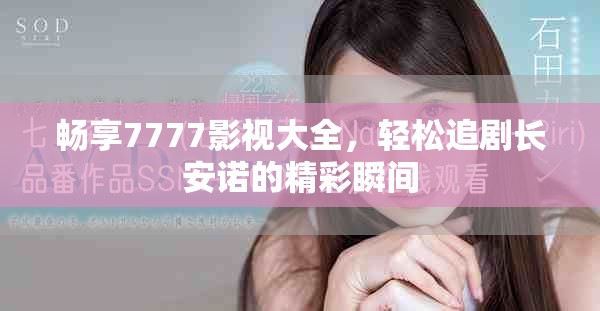 畅享7777影视大全，轻松追剧长安诺的精彩瞬间