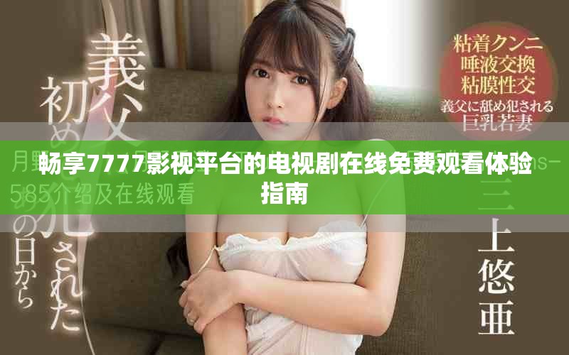 畅享7777影视平台的电视剧在线免费观看体验指南