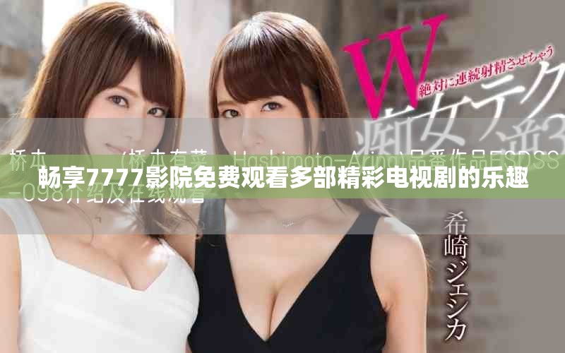 畅享7777影院免费观看多部精彩电视剧的乐趣
