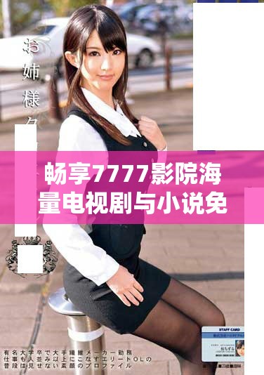 畅享7777影院海量电视剧与小说免费观看全攻略
