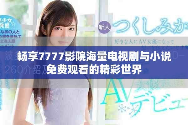 畅享7777影院海量电视剧与小说免费观看的精彩世界