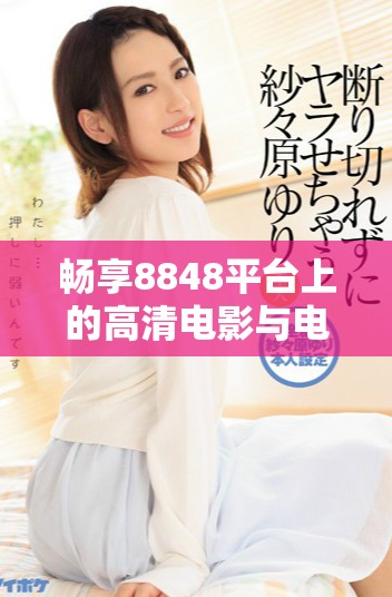 畅享8848平台上的高清电影与电视剧，尽情观影无阻碍