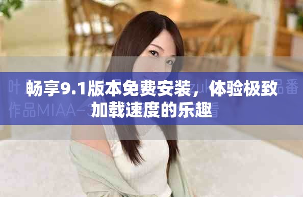 畅享9.1版本免费安装，体验极致加载速度的乐趣