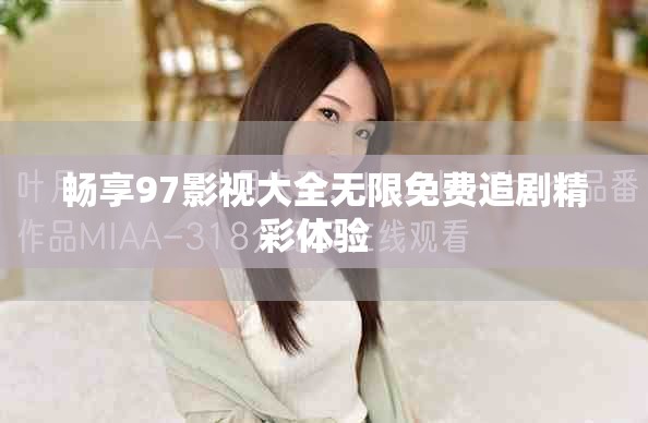 畅享97影视大全无限免费追剧精彩体验  