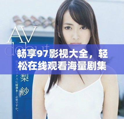 畅享97影视大全，轻松在线观看海量剧集与电影