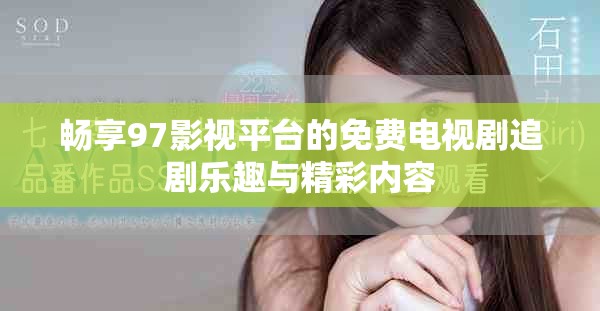 畅享97影视平台的免费电视剧追剧乐趣与精彩内容