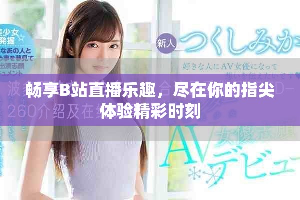 畅享B站直播乐趣，尽在你的指尖体验精彩时刻