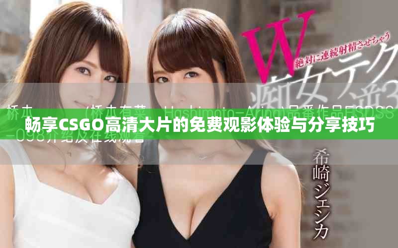 畅享CSGO高清大片的免费观影体验与分享技巧