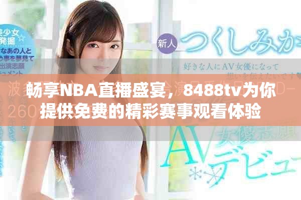 畅享NBA直播盛宴，8488tv为你提供免费的精彩赛事观看体验