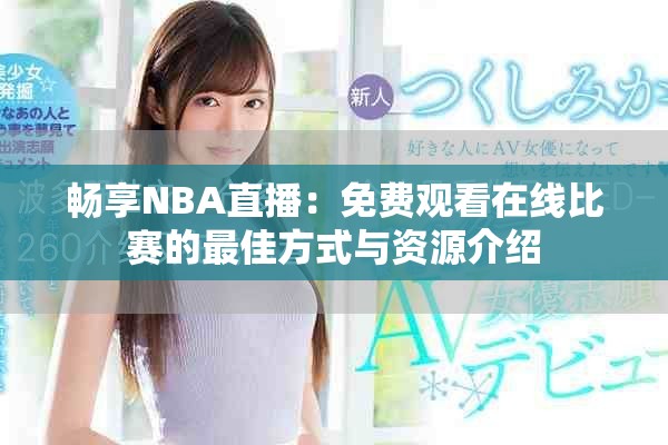 畅享NBA直播：免费观看在线比赛的最佳方式与资源介绍