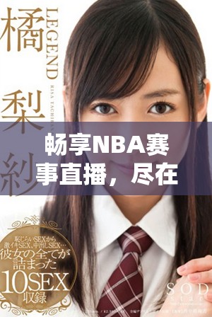 畅享NBA赛事直播，尽在免费篮球网站平台