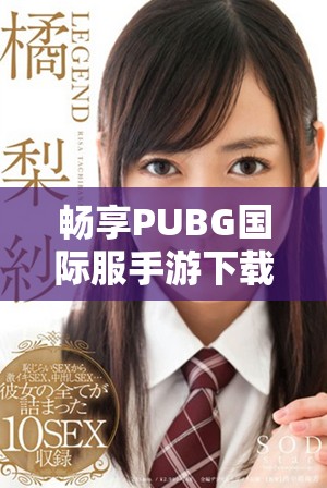 畅享PUBG国际服手游下载指南与玩法技巧分享