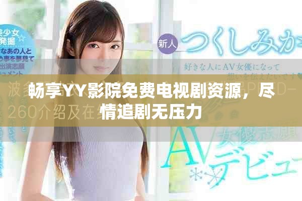 畅享YY影院免费电视剧资源，尽情追剧无压力