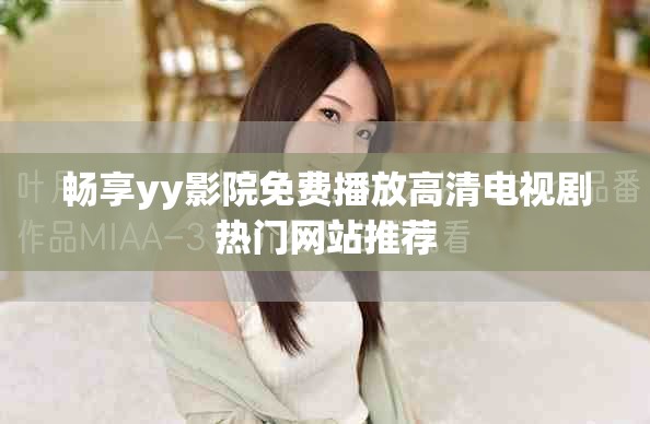 畅享yy影院免费播放高清电视剧热门网站推荐
