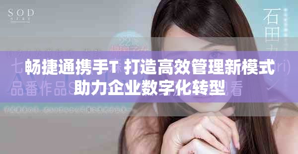 畅捷通携手T+打造高效管理新模式助力企业数字化转型