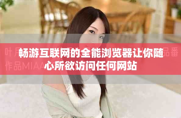 畅游互联网的全能浏览器让你随心所欲访问任何网站