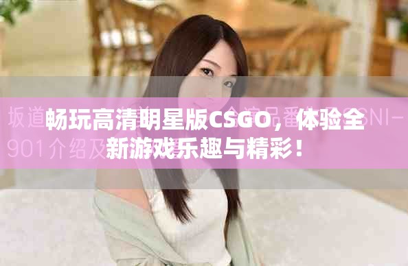 畅玩高清明星版CSGO，体验全新游戏乐趣与精彩！
