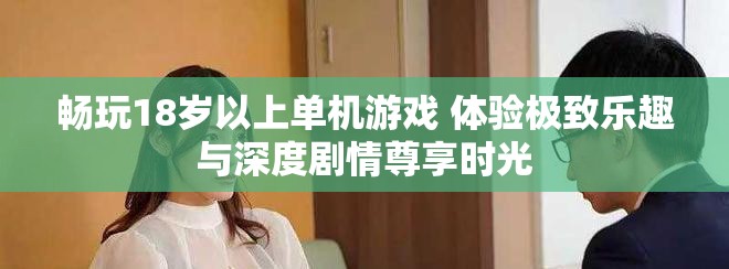 畅玩18岁以上单机游戏 体验极致乐趣与深度剧情尊享时光