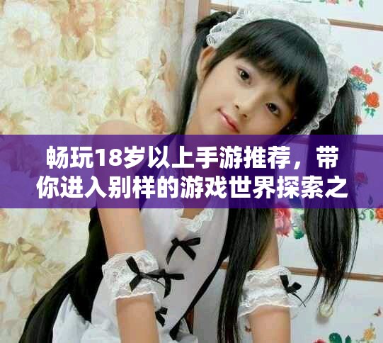 畅玩18岁以上手游推荐，带你进入别样的游戏世界探索之旅