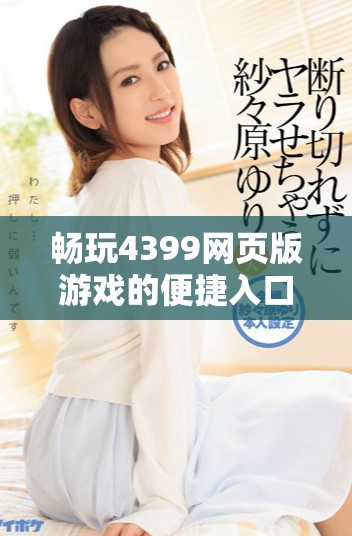 畅玩4399网页版游戏的便捷入口与全新体验介绍