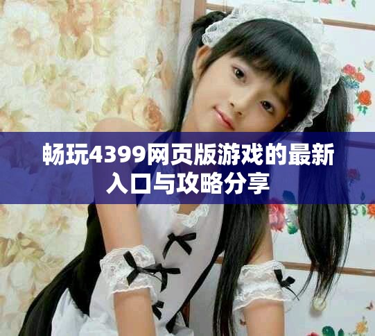 畅玩4399网页版游戏的最新入口与攻略分享