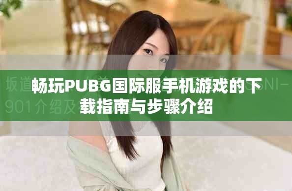 畅玩PUBG国际服手机游戏的下载指南与步骤介绍