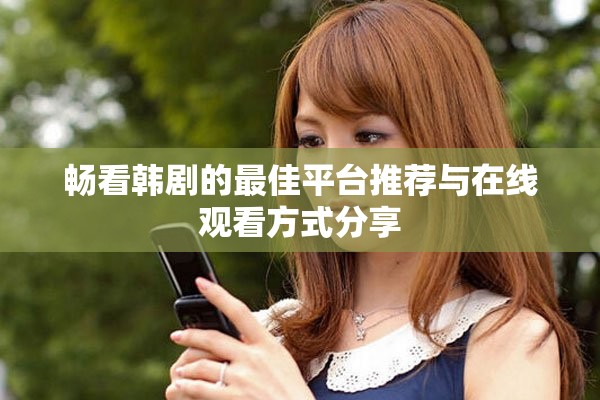 畅看韩剧的最佳平台推荐与在线观看方式分享