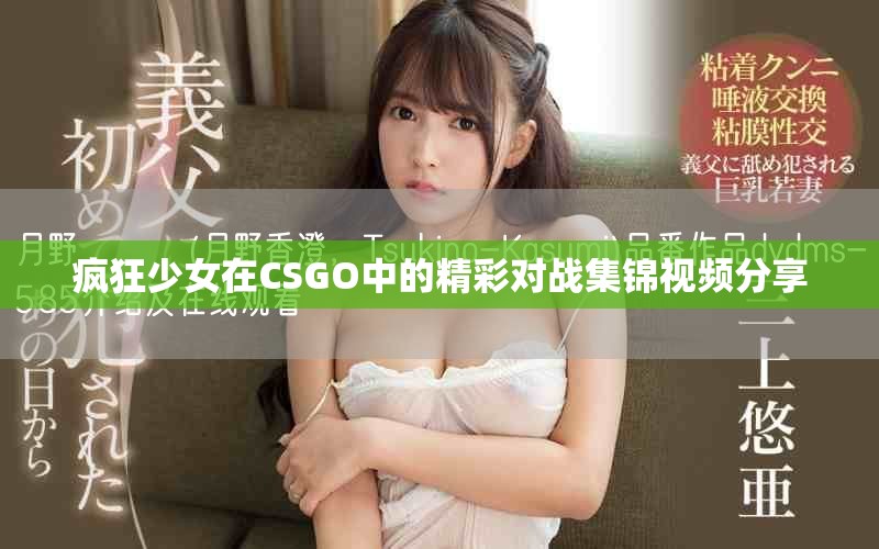 疯狂少女在CSGO中的精彩对战集锦视频分享