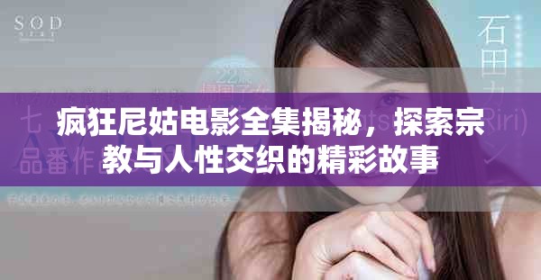 疯狂尼姑电影全集揭秘，探索宗教与人性交织的精彩故事