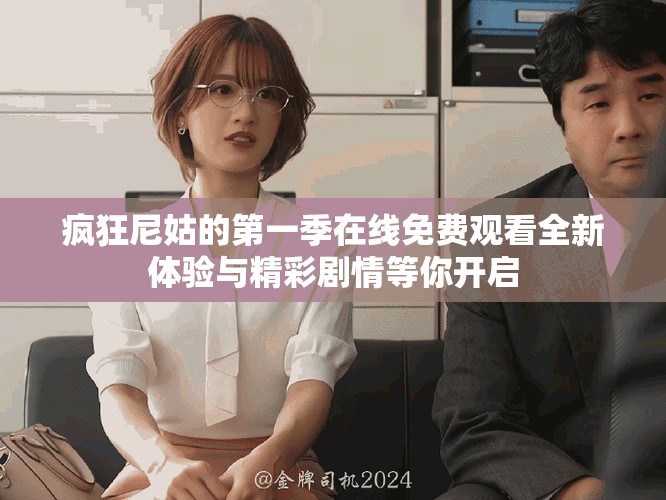 疯狂尼姑的第一季在线免费观看全新体验与精彩剧情等你开启
