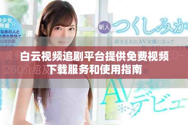 白云视频追剧平台提供免费视频下载服务和使用指南