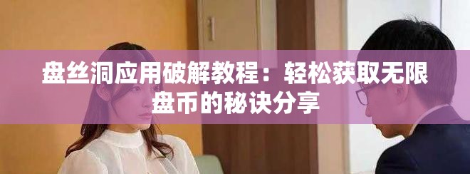 盘丝洞应用破解教程：轻松获取无限盘币的秘诀分享