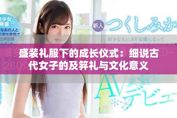 盛装礼服下的成长仪式：细说古代女子的及笄礼与文化意义