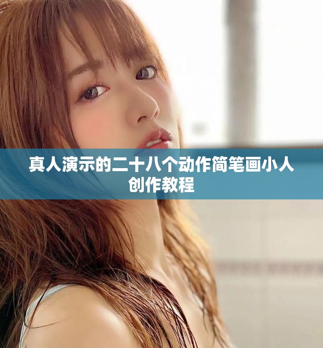 真人演示的二十八个动作简笔画小人创作教程