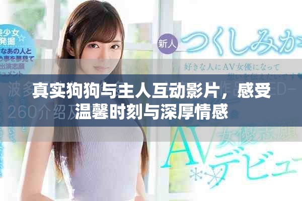 真实狗狗与主人互动影片，感受温馨时刻与深厚情感