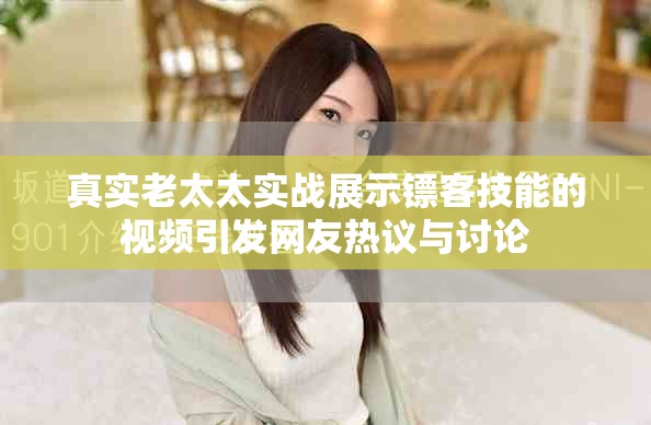 真实老太太实战展示镖客技能的视频引发网友热议与讨论