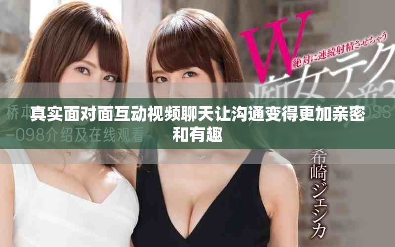 真实面对面互动视频聊天让沟通变得更加亲密和有趣