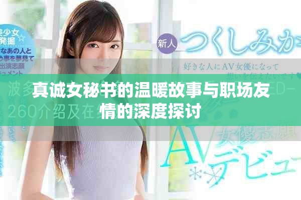 真诚女秘书的温暖故事与职场友情的深度探讨