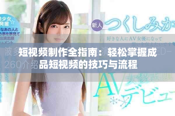 短视频制作全指南：轻松掌握成品短视频的技巧与流程