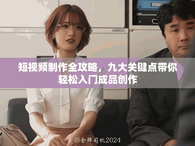 短视频制作全攻略，九大关键点带你轻松入门成品创作